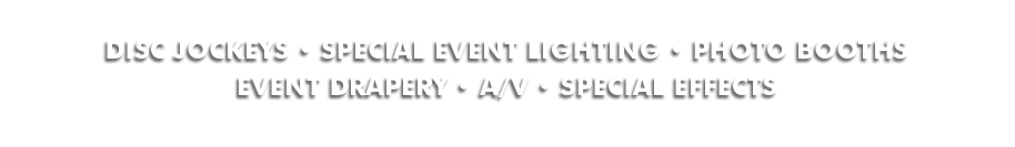 DISC JOCKEYS • SPECIAL EVENT LIGHTING • PHOTO BOOTHS • EVENT DRAPERY • A/V • SPECIAL EFFECTS