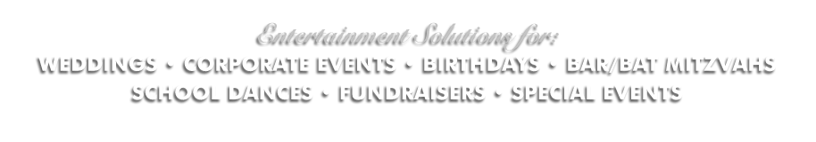 Entertainment Solutions for WEDDINGS, CORPORATE EVENTS, BIRTHDAYS, BAR/BAT MITZVAHS SCHOOL DANCES, FUNDRAISERS AND SPECIAL EVENTS.